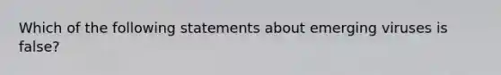 Which of the following statements about emerging viruses is false?