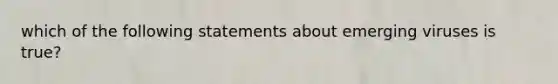 which of the following statements about emerging viruses is true?