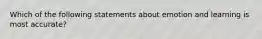 Which of the following statements about emotion and learning is most accurate?