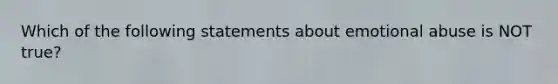 Which of the following statements about emotional abuse is NOT true?