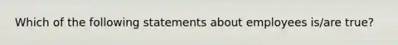 Which of the following statements about employees is/are true?