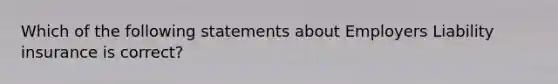 Which of the following statements about Employers Liability insurance is correct?