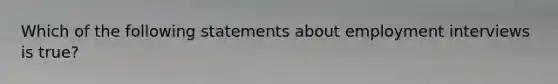 Which of the following statements about employment interviews is true?