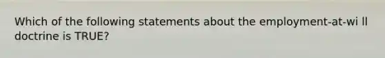 Which of the following statements about the employment-at-wi ll doctrine is TRUE?