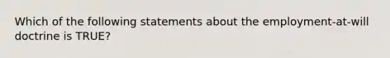 Which of the following statements about the employment-at-will doctrine is TRUE?