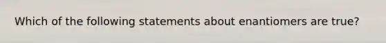 Which of the following statements about enantiomers are true?