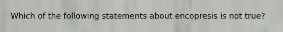 Which of the following statements about encopresis is not true?