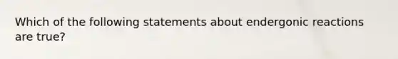 Which of the following statements about endergonic reactions are true?