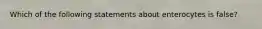 Which of the following statements about enterocytes is false?