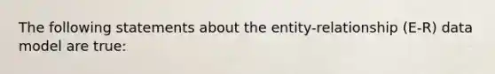 The following statements about the​ entity-relationship (E-R) data model are true: