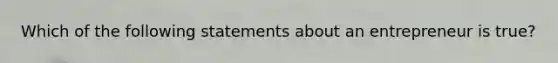 Which of the following statements about an entrepreneur is true?