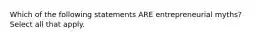 Which of the following statements ARE entrepreneurial myths? Select all that apply.