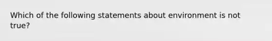 Which of the following statements about environment is not true?