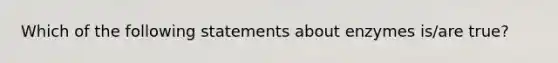 Which of the following statements about enzymes is/are true?