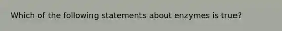 Which of the following statements about enzymes is true?