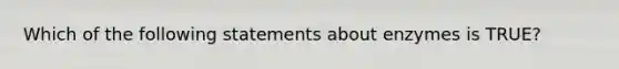 Which of the following statements about enzymes is TRUE?