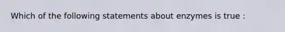 Which of the following statements about enzymes is true :