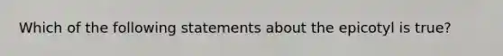 Which of the following statements about the epicotyl is true?