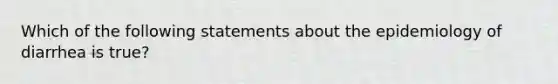 Which of the following statements about the epidemiology of diarrhea is true?