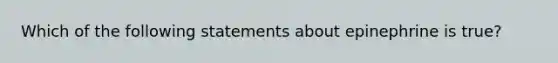 Which of the following statements about epinephrine is​ true?