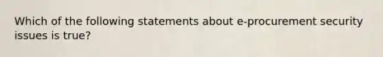 Which of the following statements about e-procurement security issues is true?