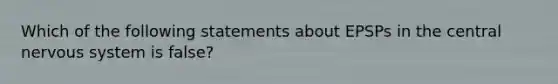 Which of the following statements about EPSPs in the central nervous system is false?