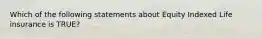 Which of the following statements about Equity Indexed Life insurance is TRUE?