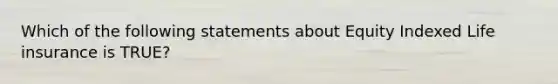 Which of the following statements about Equity Indexed Life insurance is TRUE?