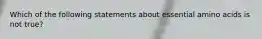 Which of the following statements about essential amino acids is not true?