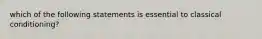 which of the following statements is essential to classical conditioning?