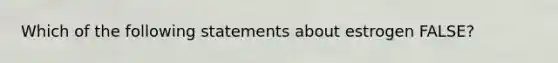 Which of the following statements about estrogen FALSE?