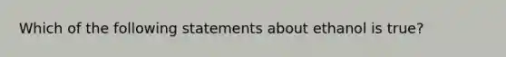 Which of the following statements about ethanol is true?