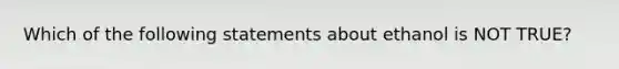 Which of the following statements about ethanol is NOT TRUE?