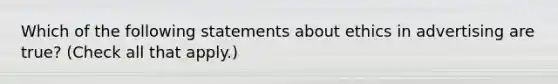 Which of the following statements about ethics in advertising are true? (Check all that apply.)