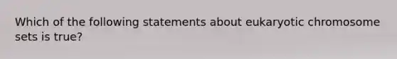 Which of the following statements about eukaryotic chromosome sets is true?