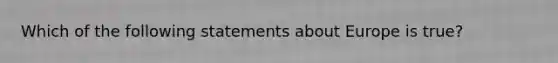 Which of the following statements about Europe is true?