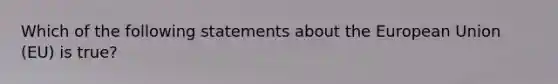 Which of the following statements about the European Union (EU) is true?