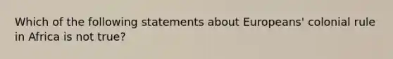 Which of the following statements about Europeans' colonial rule in Africa is not true?