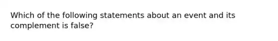 Which of the following statements about an event and its complement is false?