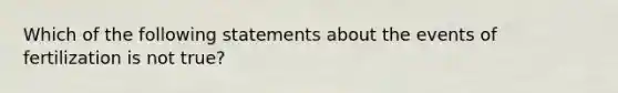 Which of the following statements about the events of fertilization is not true?