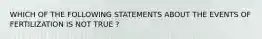 WHICH OF THE FOLLOWING STATEMENTS ABOUT THE EVENTS OF FERTILIZATION IS NOT TRUE ?