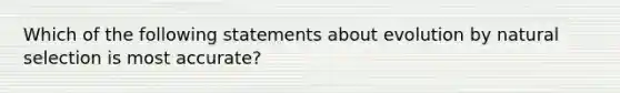 Which of the following statements about evolution by natural selection is most accurate?