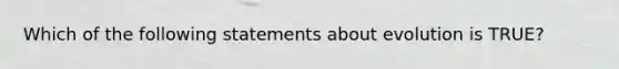 Which of the following statements about evolution is TRUE?