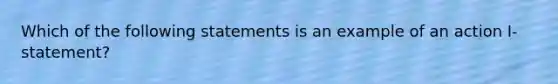 Which of the following statements is an example of an action I-statement?