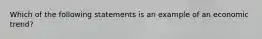 Which of the following statements is an example of an economic trend?