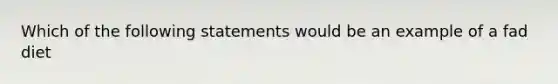 Which of the following statements would be an example of a fad diet