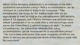 Which of the following statements is an example of the Fed's conditional commitment policy? "Policy accommodation can be removed at a pace that is likely to be measured." "The exceptionally low range for the federal funds rate will be appropriate at least as long as the unemployment rate remains above 6-1/2 percent, and inflation between one and two years ahead is projected to be no more than a half percentage point above the Committee's 2 percent longer-run goal." "In these circumstances, the Committee believes that policy accommodation can be maintained for a considerable period." "The Committee anticipates that weak economic conditions are likely to warrant exceptionally low levels of the federal funds rate for some time."