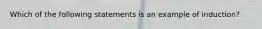 Which of the following statements is an example of induction?