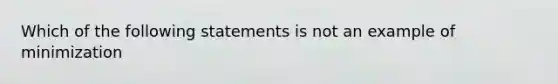 Which of the following statements is not an example of minimization