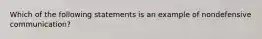 Which of the following statements is an example of nondefensive communication?​